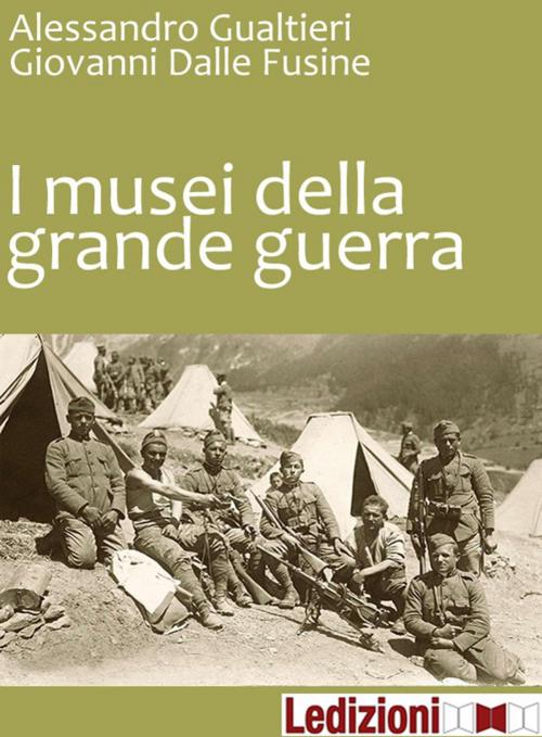 Cover of the book I Musei della Grande Guerra by Giovanni Dalle Fusine, Alessandro Gualtieri, Ledizioni