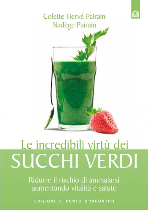 Cover of the book Le incredibili virtù dei succhi verdi by Colette Hervè-Pairain, Nadège Pairain, Edizioni il Punto d'Incontro