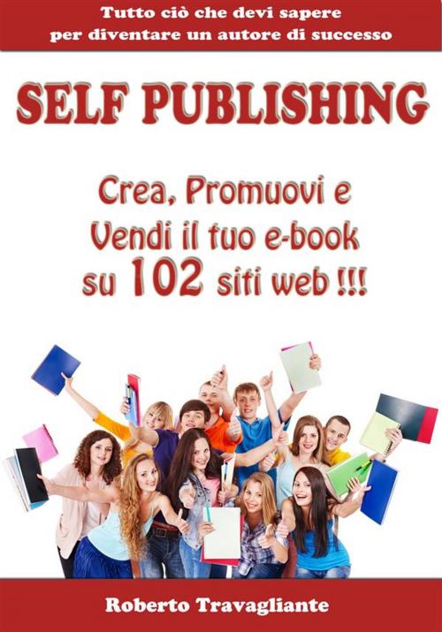Cover of the book Self Publishing - Crea, Promuovi e Vendi il tuo e-book su 102 siti web! by Roberto Travagliante, Roberto Travagliante