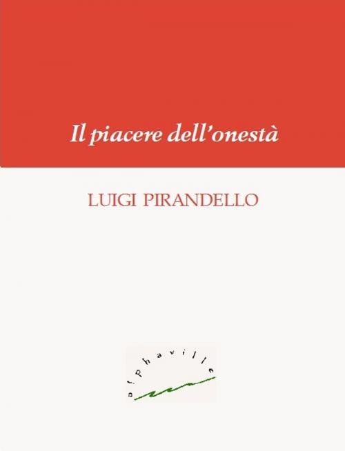 Cover of the book Il piacere dell'onestà by Luigi Pirandello, Alphaville Edizioni Digitali