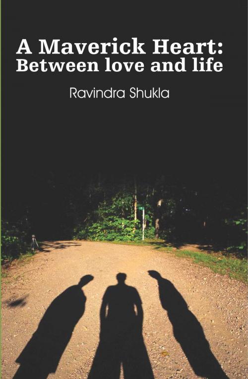 Cover of the book A Maverick Heart: Between love and life by Ravindra Shukla, Leadstart Publishing Pvt Ltd