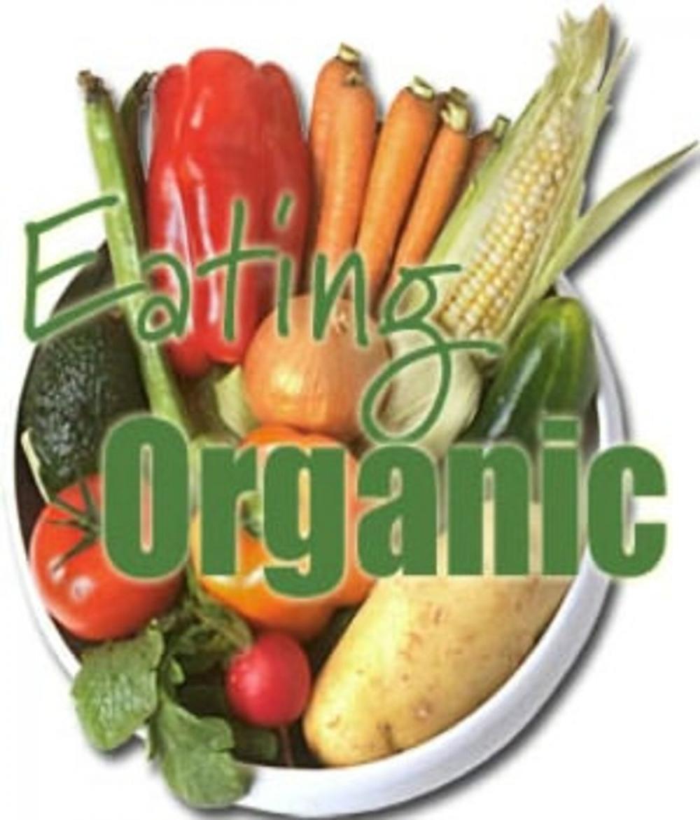 Big bigCover of Eating Organic Foods: An Essential Guide For Newbies Switching To An Organic Lifestyle