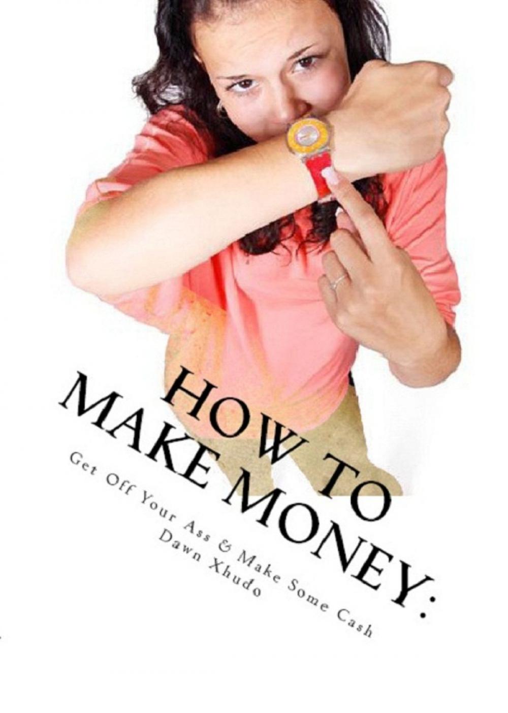 Big bigCover of How to Make Money: Get Off Your Ass & Make Some Cash