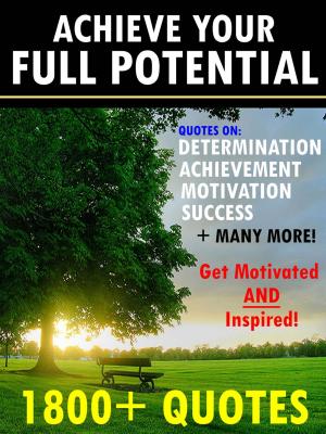 Cover of the book Achieve Your Full Potential: 1800 Inspirational Quotes That Will Change Your Life by Silvana Quadrino
