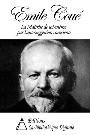 Cover of the book Emile Coué - La Maîtrise de soi-même par l’autosuggestion consciente by Saint-Marc Girardin