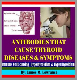 Cover of the book Antibodies that Cause Thyroid Diseases and Symptoms by James Lowrance