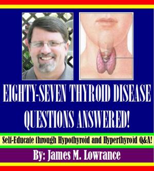 Cover of the book Eighty-Seven Thyroid Disease Questions Answered! by James Lowrance