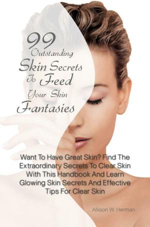 Cover of the book 99 Outstanding Skin Secrets To Feed Your Skin Fantasies by Yesenia C. Gutierrez