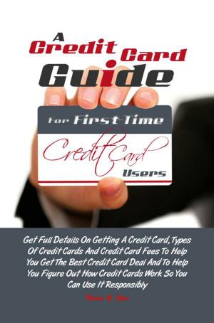 Cover of the book A Credit Card Guide For First-Time Credit Card Users by Elisa F. Miller
