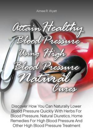 Cover of the book Attain Healthy Blood Pressure Using High Blood Pressure Natural Cures by Cassey V. Pollin