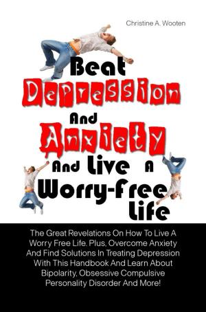 Cover of the book Beat Depression And Anxiety And Live A Worry-Free Life by Dwayne P. Bates