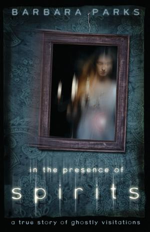Cover of the book In the Presence of Spirits: A True Story of Ghostly Visitations by Kim Rogers-Gallagher