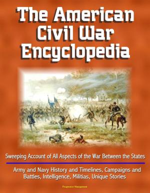 Cover of the book The American Civil War Encyclopedia: Sweeping Account of All Aspects of the War Between the States - Army and Navy History and Timelines, Campaigns and Battles, Intelligence, Militias, Unique Stories by Progressive Management