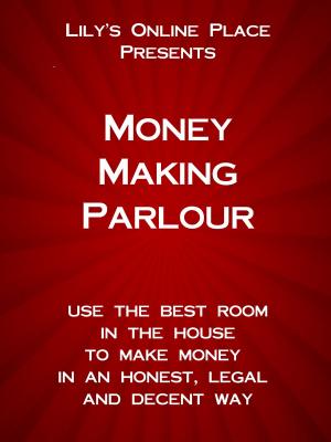 Cover of the book Money Making Parlour: Use the best room in the house to make money at home in an honest, legal and decent way. by Cindy Tonkin
