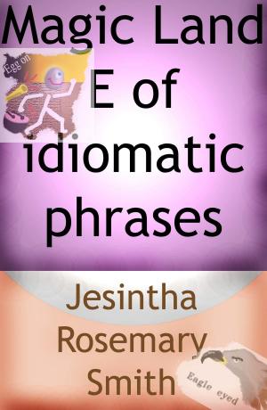Cover of the book Magic Land E of idiomatic phrases by Jesintha Rosemary Smith