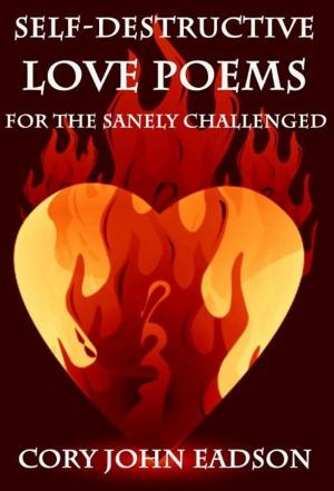 Cover of Self-Destructive Love Poems for the Sanely Challenged by Cory Eadson, Cory Eadson
