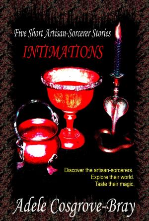 Cover of the book Intimations: Five Artisan-Sorcerer Stories by Adele Cosgrove-Bray