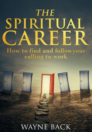 Cover of the book The Spiritual Career: How to Find and Follow Your Calling to Work by Wayne Back