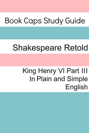 Cover of the book King Henry VI: Part III In Plain and Simple English (A Modern Translation and the Original Version) by BookCaps