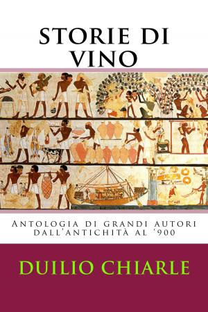 Cover of the book Storie di Vino: Antologia di grandi Autori dal medioevo al '900 by Duilio Chiarle