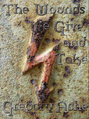 Cover of the book The Wounds We Give and Take by Gregory Ashe