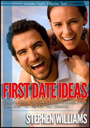 Cover of the book First Date Ideas: Effective Ways To Give Out An Impressive First Date With The Girl Of Your Dreams! by Stephen Williams