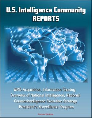 Cover of the book U. S. Intelligence Community Reports: WMD Acquisition, Information Sharing, Overview of National Intelligence, National Counterintelligence Executive Strategy, President's Surveillance Program by Progressive Management
