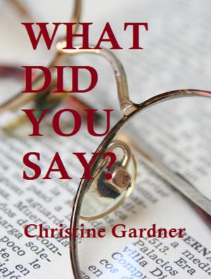 Cover of the book What Did You Say? by Christine Gardner