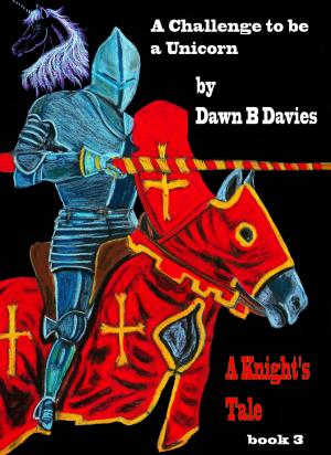 Cover of the book A Challenge to be a Unicorn, A Knight's Tale Book 3 by Dawn B Davies