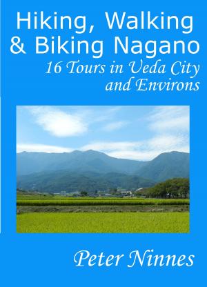 Cover of the book Hiking, Walking and Biking Nagano: 16 Tours in Ueda City and Environs by Peter Edwards