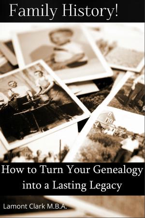 Cover of the book Family History! How to Turn Your Genealogy Into a Lasting Legacy by Lamont Clark