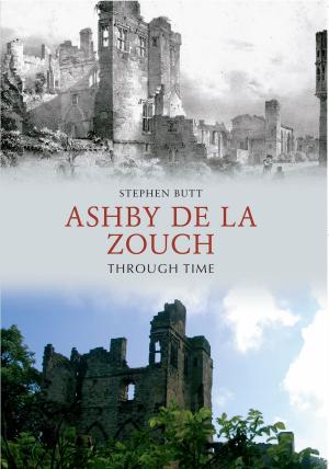 Cover of the book Ashby de la Zouch Through Time by Stephen Wade