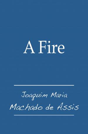 Cover of the book A Fire by Joaquim Maria Machado de Assis, Juan LePuen