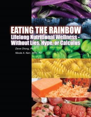 Cover of the book Eating the Rainbow: Lifelong Nutritional Wellness Without Lies, Hype, or Calculus by Oscar VALDEMARA