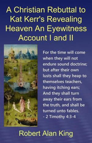 Book cover of A Christian Rebuttal to Kat Kerr's Revealing Heaven An Eyewitness Account I and II