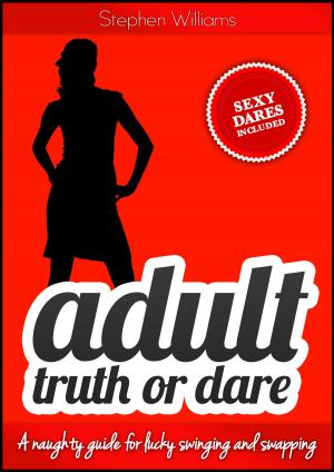 Cover of the book Adult Truth or Dare: A naughty guide for lucky swinging and swapping by Stephen Williams