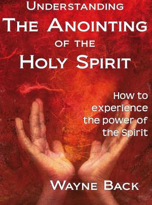 Cover of the book Understanding the anointing of the Holy Spirit by Wayne Back