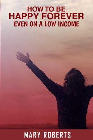 Cover of the book How to Be Happy Forever: Even on a Low Income! by Christopher Vasey, N.D.