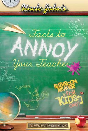 Cover of the book Uncle John's Facts to Annoy Your Teacher Bathroom Reader For Kids Only by John Scalzi
