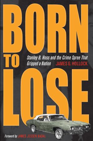 Cover of Born to Lose: Stanley B. Hoss and the Crime Spree That Gripped a Nation