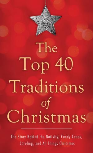 Cover of the book The Top 40 Traditions of Christmas: The Story Behind the Nativity, Candy Canes, Caroling, and All Things Christmas by Wanda E. Brunstetter