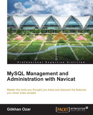 Cover of the book MySQL Management and Administration with Navicat by Dhananjay Papde, Vipul Patel, Tushar Nath