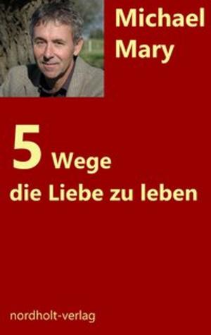 Cover of the book Fünf Wege die Liebe zu leben by Michael Mary