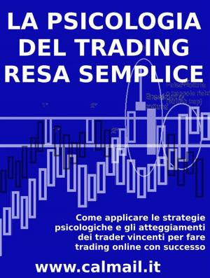 Cover of the book LA PSICOLOGIA DEL TRADING RESA SEMPLICE. Come applicare le strategie psicologiche e gli atteggiamenti dei trader vincenti per fare trading online con successo. by Andrea Mazzolari