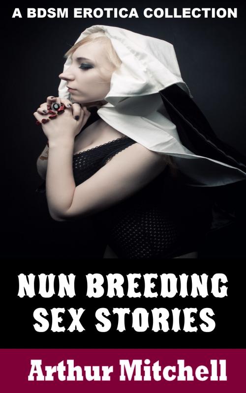 Cover of the book Nun Breeding Sex Stories: A BDSM Erotica Collection by Arthur Mitchell, Red Ice Press