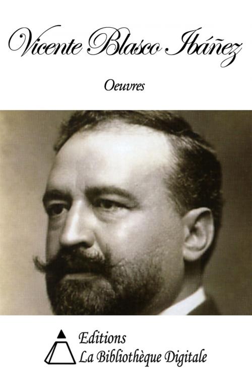 Cover of the book Oeuvres de Vicente Blasco Ibáñez by Vicente Blasco Ibáñez, Editions la Bibliothèque Digitale