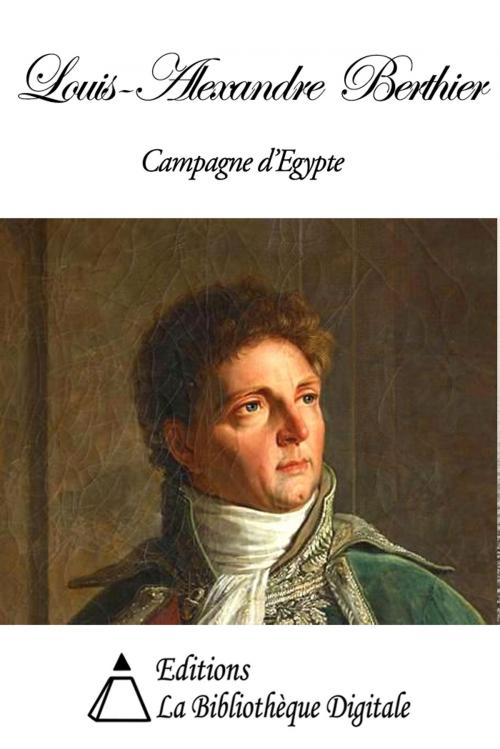 Cover of the book Louis-Alexandre Berthier - Campagne d'Egypte by Louis-Alexandre Berthier, Editions la Bibliothèque Digitale