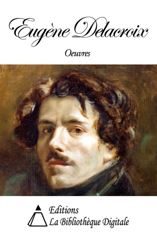 Cover of the book Oeuvres de Eugène Delacroix by Eugène Delacroix, Editions la Bibliothèque Digitale