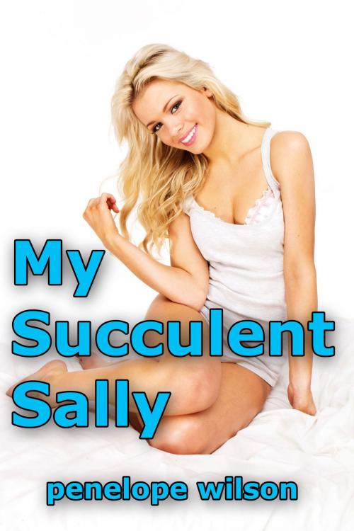 Cover of the book My Succulent Sally by Penelope Wilson, Penelope Wilson