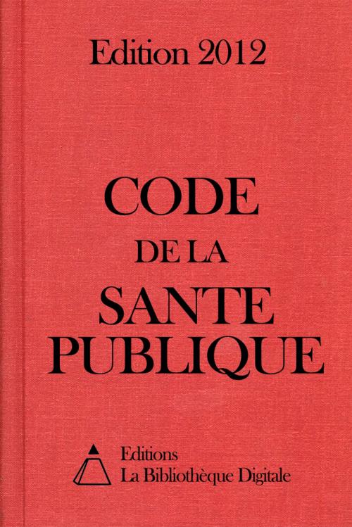 Cover of the book Code de la Santé Publique (France) - Edition 2012 by Editions la Bibliothèque Digitale, Editions la Bibliothèque Digitale
